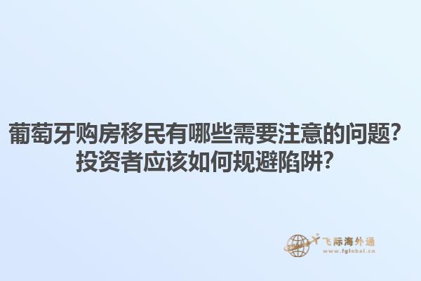 葡萄牙购房移民有哪些需要注意的问题？投资者应该如何规避陷阱？1.jpg
