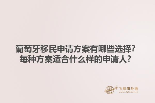 葡萄牙移民申请方案有哪些选择？每种方案适合什么样的申请人？1.jpg