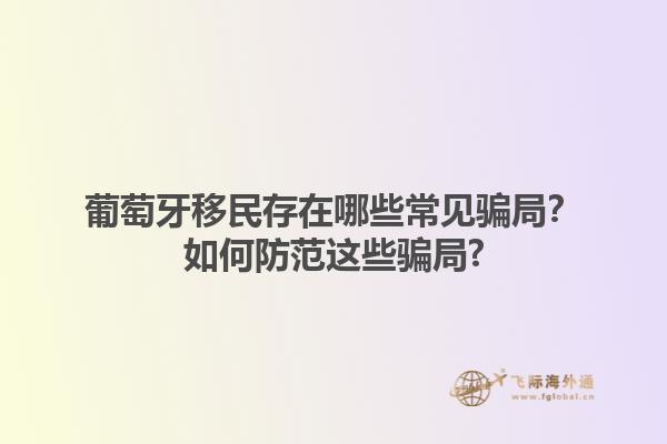 葡萄牙移民存在哪些常见骗局？如何防范这些骗局?1.jpg