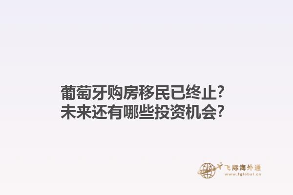 葡萄牙购房移民已终止？未来还有哪些投资机会？1.jpg