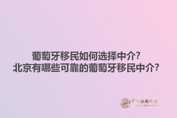 葡萄牙移民如何选择中介？北京有哪些可靠的葡萄牙移民中介？1.jpg