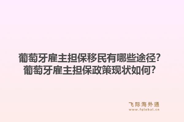 葡萄牙雇主担保移民有哪些途径？葡萄牙雇主担保政策现状如何？1.jpg