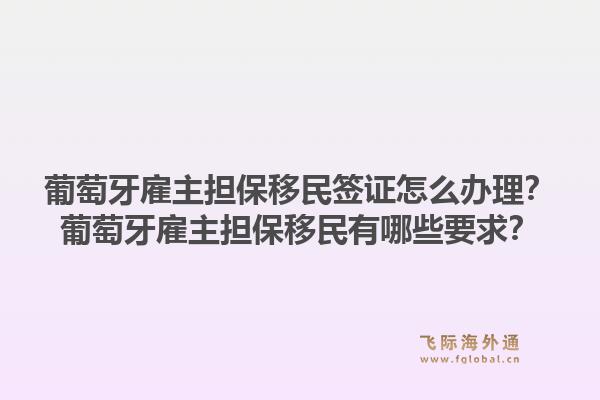 葡萄牙雇主担保移民签证怎么办理？葡萄牙雇主担保移民有哪些要求？1.jpg