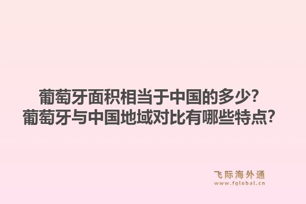 葡萄牙面积相当于中国的多少？葡萄牙与中国地域对比有哪些特点？1.jpg