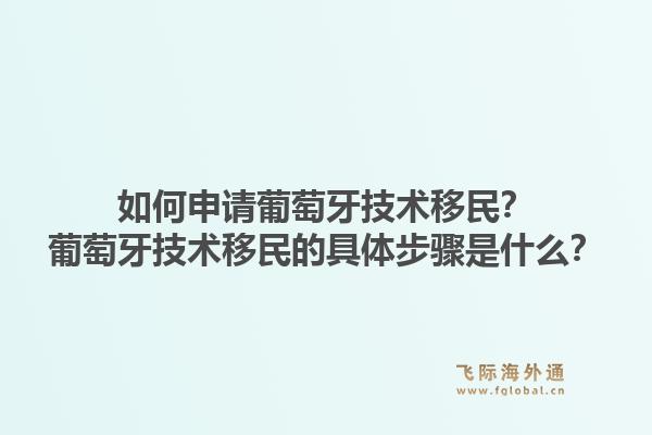 如何申请葡萄牙技术移民？葡萄牙技术移民的具体步骤是什么？1.jpg