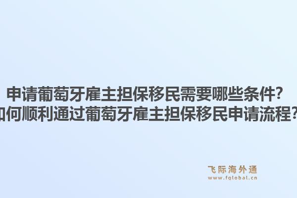 申请葡萄牙雇主担保移民需要哪些条件？如何顺利通过葡萄牙雇主担保移民申请流程？1.jpg
