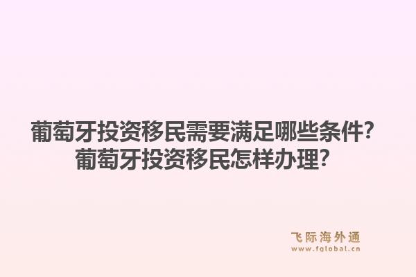 葡萄牙投资移民需要满足哪些条件？葡萄牙投资移民怎样办理？1.jpg