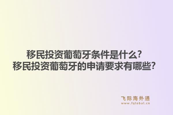 移民投资葡萄牙条件是什么?移民投资葡萄牙的申请要求有哪些?1.jpg