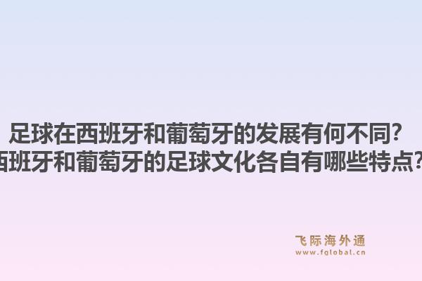 足球在西班牙和葡萄牙的发展有何不同?西班牙和葡萄牙的足球文化各自有哪些特点?1.jpg