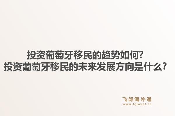 投资葡萄牙移民的趋势如何?投资葡萄牙移民的未来发展方向是什么?1.jpg