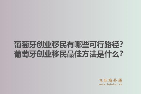 葡萄牙创业移民有哪些可行路径?葡萄牙创业移民最佳方法是什么?1.jpg
