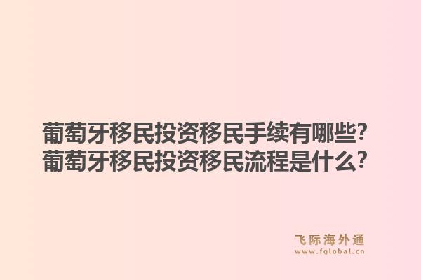 葡萄牙移民投资移民手续有哪些?葡萄牙移民投资移民流程是什么?1.jpg