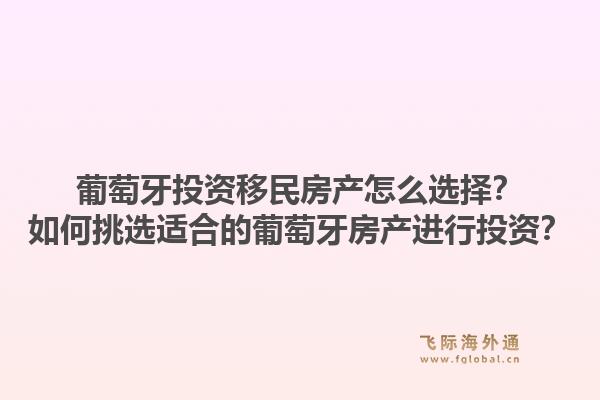 葡萄牙投资移民房产怎么选择?如何挑选适合的葡萄牙房产进行投资?1.jpg
