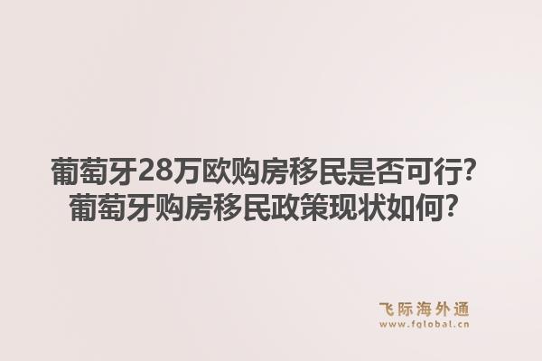 葡萄牙28万欧购房移民是否可行?葡萄牙购房移民政策现状如何?1.jpg