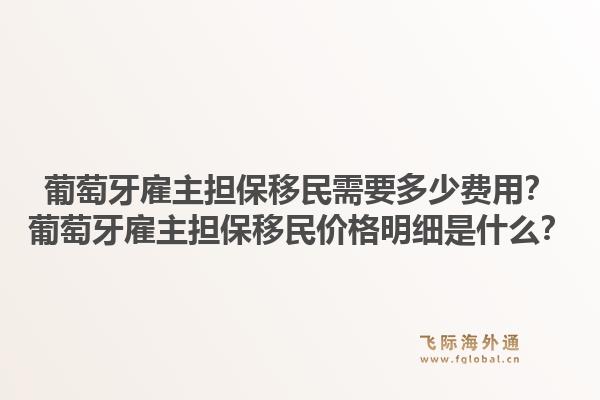 葡萄牙雇主担保移民需要多少费用?葡萄牙雇主担保移民价格明细是什么?1.jpg