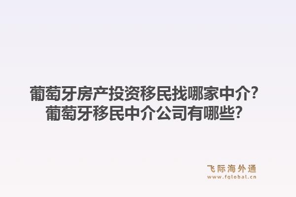 葡萄牙房产投资移民找哪家中介？葡萄牙移民中介公司有哪些？1.jpg