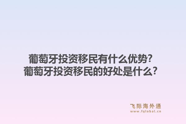 葡萄牙投资移民有什么优势?葡萄牙投资移民的好处是什么?1.jpg