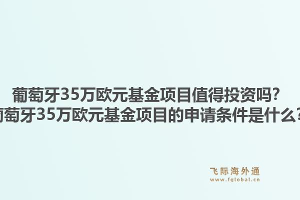 葡萄牙35万欧元基金项目值得投资吗?葡萄牙35万欧元基金项目的申请条件是什么?1.jpg