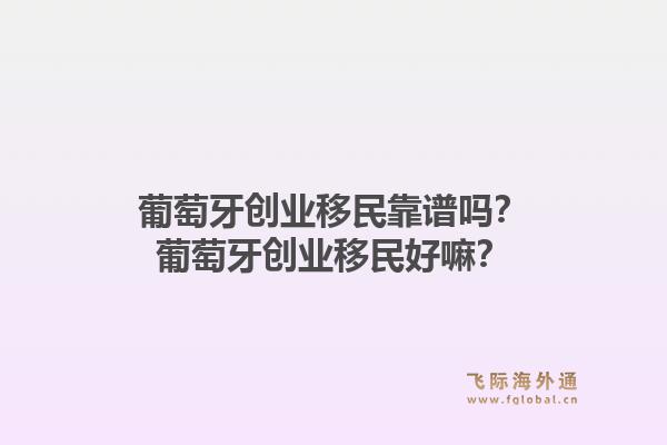 葡萄牙创业移民靠谱吗？葡萄牙创业移民好嘛？1.jpg