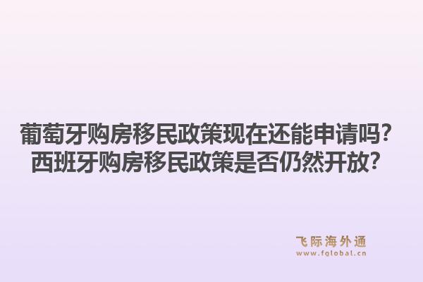 葡萄牙购房移民政策现在还能申请吗?西班牙购房移民政策是否仍然开放?1.jpg