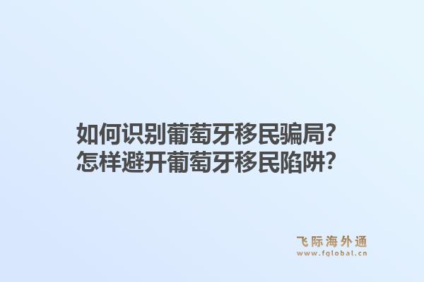 如何识别葡萄牙移民骗局？怎样避开葡萄牙移民陷阱？1.jpg