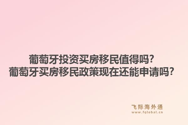 葡萄牙投资买房移民值得吗?葡萄牙买房移民政策现在还能申请吗?1.jpg
