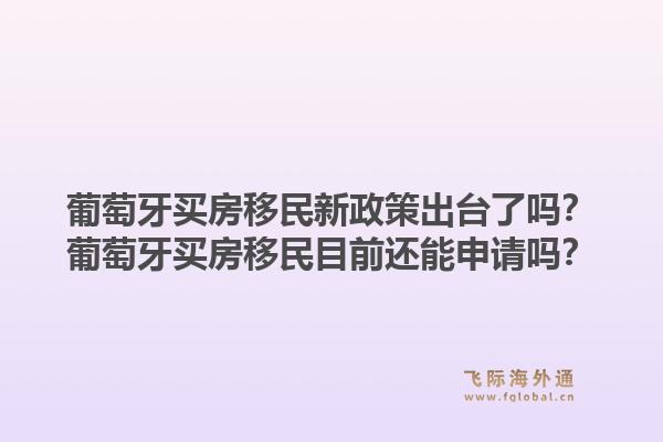 葡萄牙买房移民新政策出台了吗?葡萄牙买房移民目前还能申请吗?1.jpg