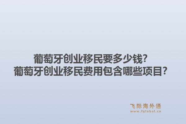 葡萄牙创业移民要多少钱?葡萄牙创业移民费用包含哪些项目?1.jpg