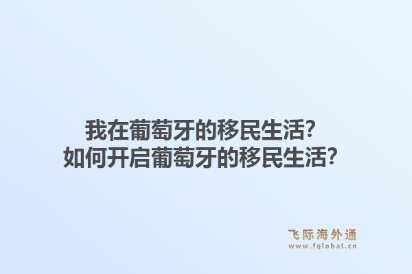 我在葡萄牙的移民生活？如何开启葡萄牙的移民生活？