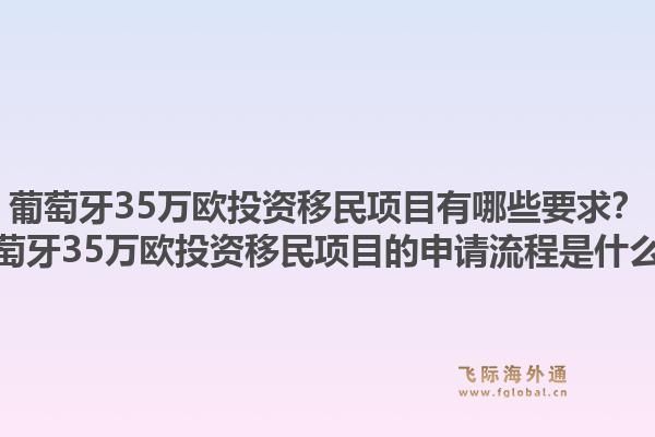 葡萄牙35万欧投资移民项目有哪些要求?葡萄牙35万欧投资移民项目的申请流程是什么?1.jpg