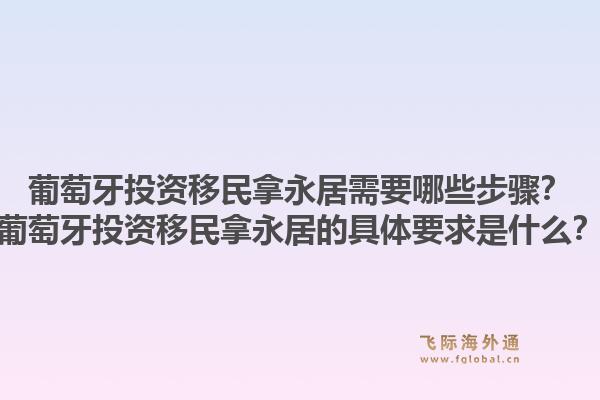 葡萄牙投资移民拿永居需要哪些步骤？葡萄牙投资移民拿永居的具体要求是什么？1.jpg