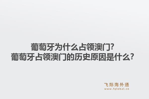 葡萄牙为什么占领澳门？葡萄牙占领澳门的历史原因是什么？1.jpg