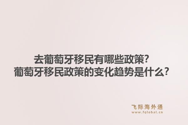 去葡萄牙移民有哪些政策？葡萄牙移民政策的变化趋势是什么？1.jpg