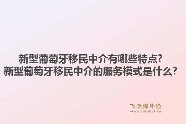 新型葡萄牙移民中介有哪些特点？新型葡萄牙移民中介的服务模式是什么？1.jpg
