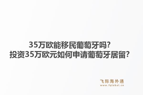 35万欧能移民葡萄牙吗?投资35万欧元如何申请葡萄牙居留?1.jpg