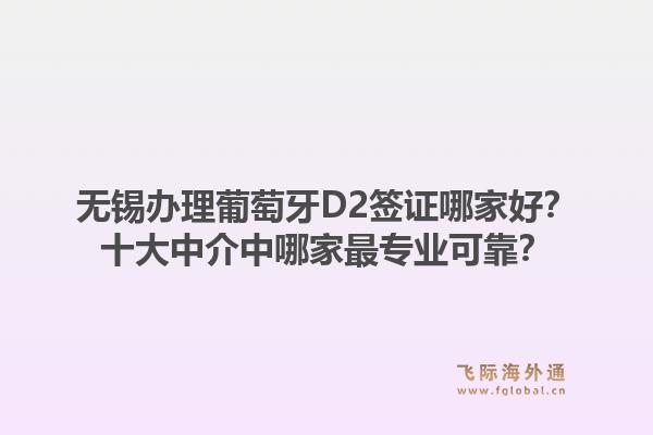 无锡办理葡萄牙D2签证哪家好?十大中介中哪家最专业可靠?1.jpg