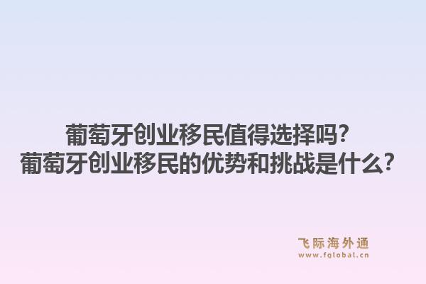 葡萄牙创业移民值得选择吗？葡萄牙创业移民的优势和挑战是什么？1.jpg