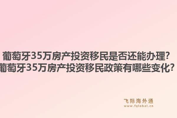 葡萄牙35万房产投资移民是否还能办理？葡萄牙35万房产投资移民政策有哪些变化？1.jpg