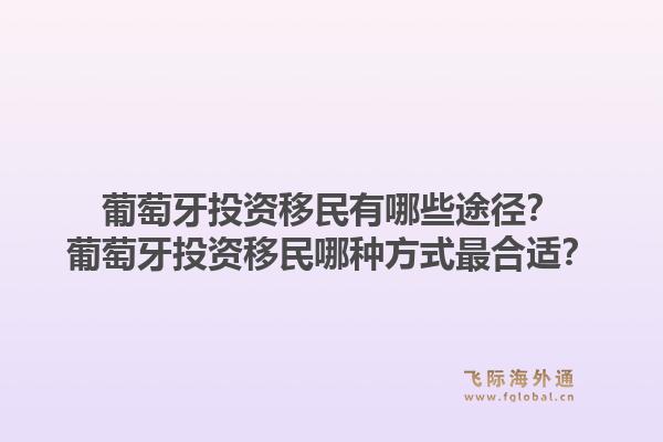 葡萄牙投资移民有哪些途径？葡萄牙投资移民哪种方式最合适？1.jpg