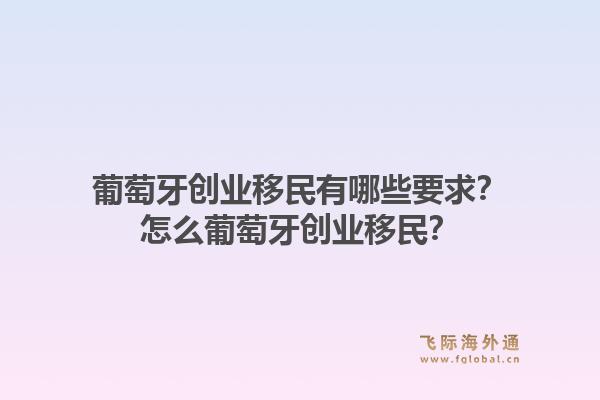 葡萄牙创业移民有哪些要求？怎么葡萄牙创业移民？1.jpg
