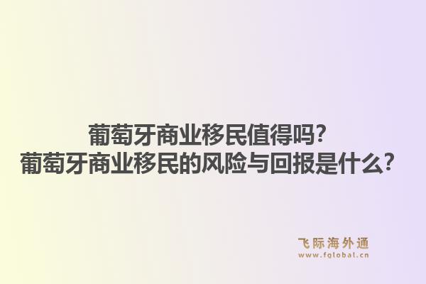 葡萄牙商业移民值得吗?葡萄牙商业移民的风险与回报是什么?1.jpg