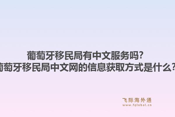 葡萄牙移民局有中文服务吗？葡萄牙移民局中文网的信息获取方式是什么？1.jpg