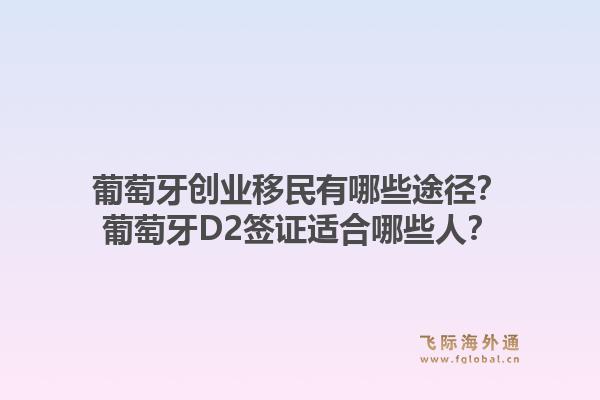 葡萄牙创业移民有哪些途径？葡萄牙D2签证适合哪些人？