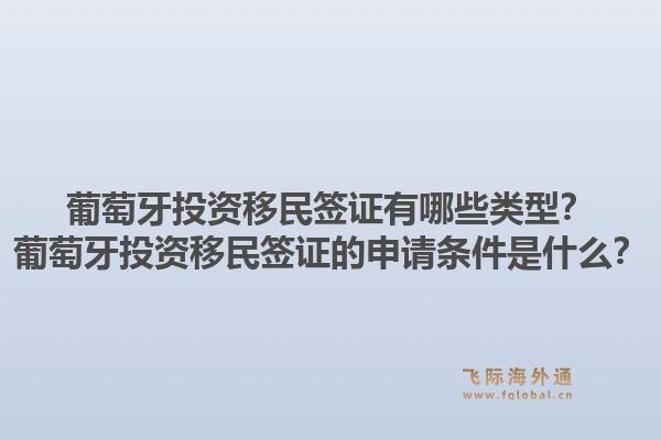 葡萄牙投资移民签证有哪些类型？葡萄牙投资移民签证的申请条件是什么？1.jpg