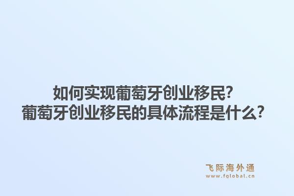 如何实现葡萄牙创业移民？葡萄牙创业移民的具体流程是什么？1.jpg
