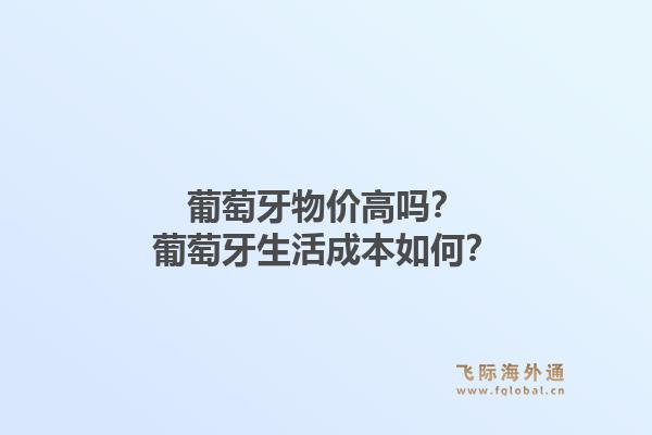 葡萄牙物价高吗？葡萄牙生活成本如何？