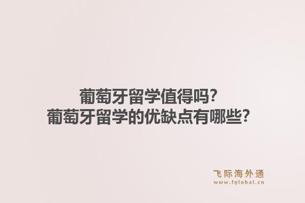 葡萄牙留学值得吗？葡萄牙留学的优缺点有哪些？1.jpg