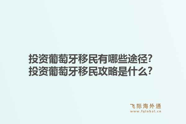 投资葡萄牙移民有哪些途径？投资葡萄牙移民攻略是什么？1.jpg