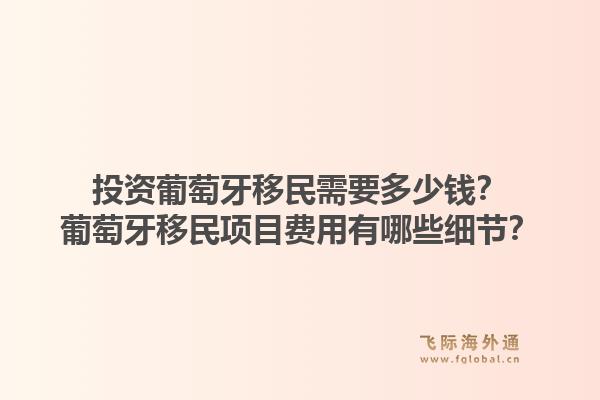 投资葡萄牙移民需要多少钱？葡萄牙移民项目费用有哪些细节？1.jpg