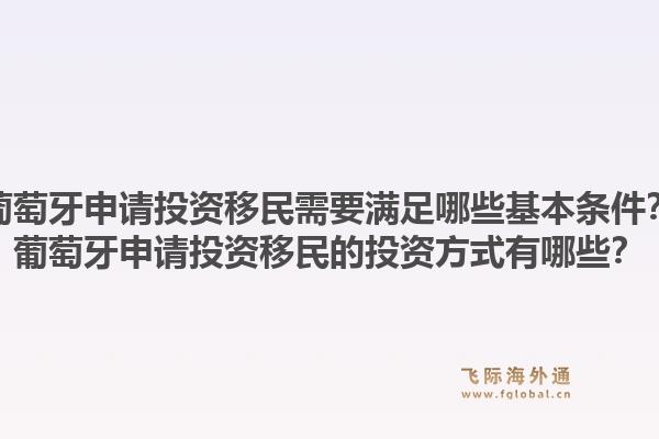 葡萄牙申请投资移民需要满足哪些基本条件？葡萄牙申请投资移民的投资方式有哪些？1.jpg